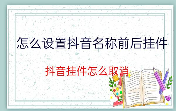 怎么设置抖音名称前后挂件 抖音挂件怎么取消？